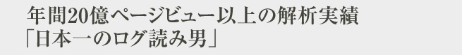 年間20億ページビュー以上の解析実績「日本一のログ読み男」