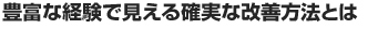 豊富な経験で見える確実な改善方法とは