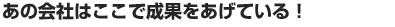 あの会社はここで成果をあげている！