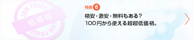 特長⑥ 格安・激安・無料もある! 超低価格