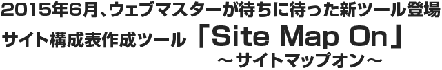 2015年6月、ウェブマスターが待ちに待った新ツール登場 サイト構成表作成ツール「Site Map On」～サイトマップオン～